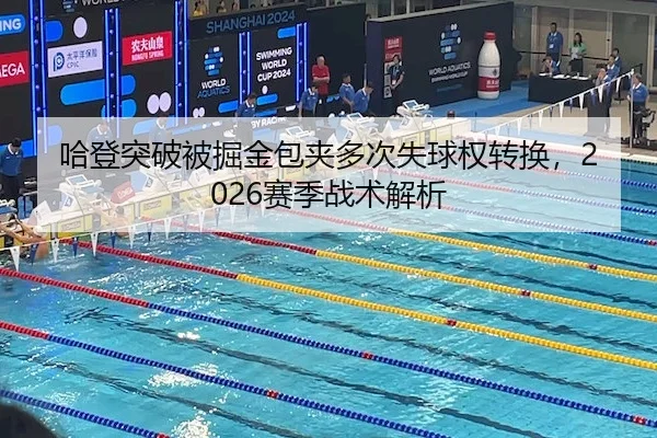 哈登突破被掘金包夹多次失球权转换,2026赛季战术解析